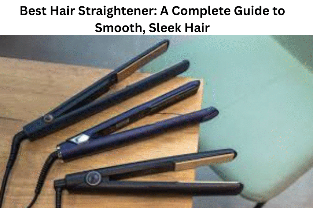 Best Hair Straightener: A Complete Guide to Smooth, Sleek Hair